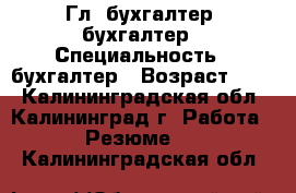 Гл. бухгалтер, бухгалтер › Специальность ­ бухгалтер › Возраст ­ 54 - Калининградская обл., Калининград г. Работа » Резюме   . Калининградская обл.